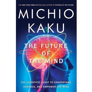 The Future of the Mind: The Scientific Quest to Understand, Enhance, and Empower the Mind