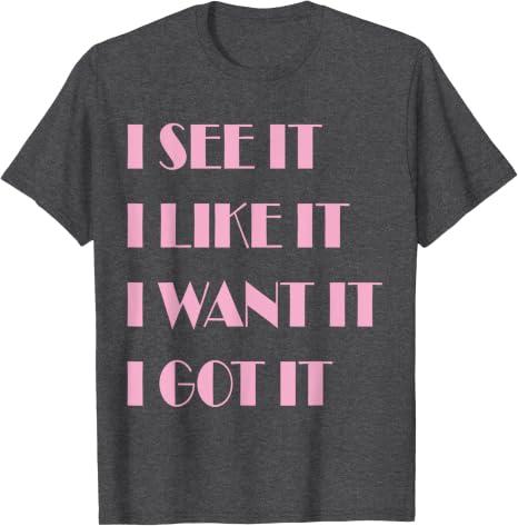 I See It I Like It I Want It I Got It T-Shirt (Gray, S)