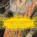 Elizabeth & Leicester: Power, Passion, Politics