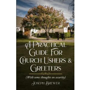 A Practical Guide for Church Ushers & Greeters: With Some Thoughts On Church Security (Revised Edition)