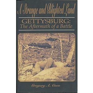 A Strange and Blighted Land: Gettysburg, The Aftermath of a Battle