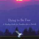 Dying to Be Free: A Healing Guide for Families After a Suicide