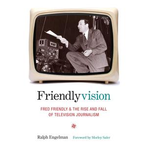 Friendlyvision: Fred Friendly and the Rise and Fall of Television Journalism - Hardcover