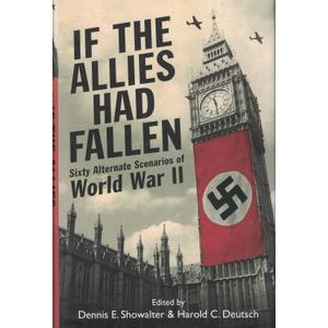 If the Allies Had Fallen: Sixty Alternate Scenarios of World War II