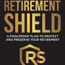 The Retirement Shield: A Foolproof Plan to Protect and Preserve Your Retirement