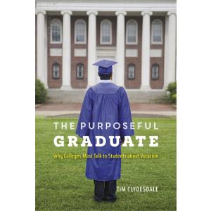 The Purposeful Graduate: Why Colleges Must Talk to Students about Vocation