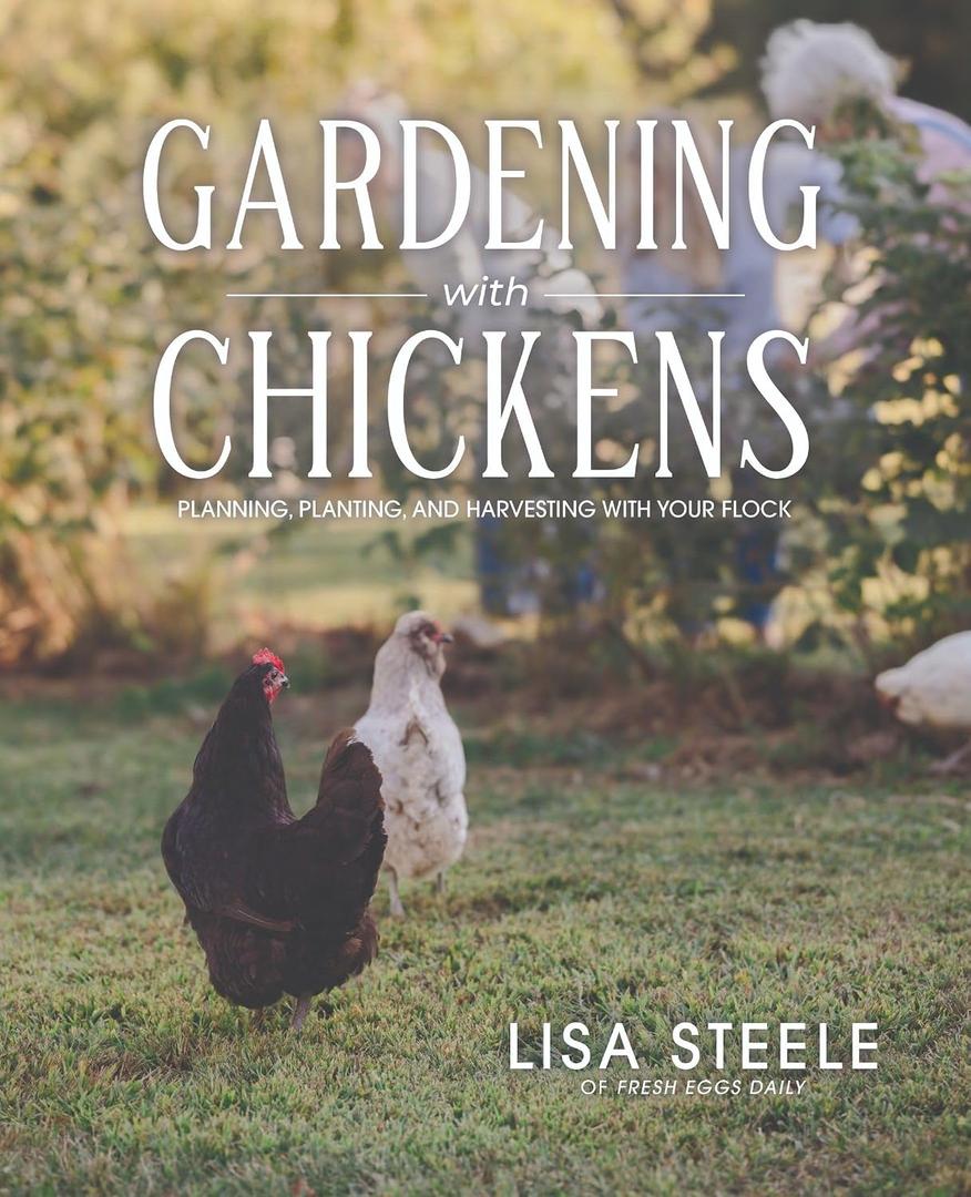 Gardening With Chickens: Planning, Planting, and Harvesting with Your Flock