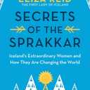 Secrets of the Sprakkar: Iceland's Extraordinary Women and How They Are Changing the World