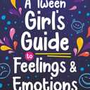 A Tween Girl's Guide to Feelings and Emotions: Mastering Self-Love and Building Self-Esteem. The Essential Emotional Wellness Handbook (Tween Guides to Growing Up)