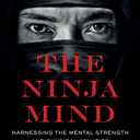 The Ninja Mind: Harnessing the Mental Strength and Physical Abilities of the Ninjutsu Masters