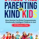 Stress-Free Parenting for Kind Kids: How Anyone Can Raise Compassionate, Emotionally Intelligent Children in Just 10 Minutes a Day, Hardcover