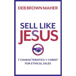 Sell Like Jesus: 7 Characteristics of Christ For Ethical Sales