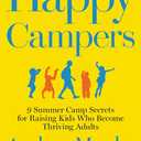 Happy Campers: 9 Summer Camp Secrets for Raising Kids Who Become Thriving Adults