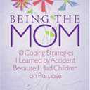 Being the Mom: 10 Coping Strategies I Learned by Accident Because I Had Children on Purpose