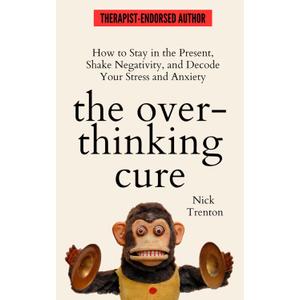 The Overthinking Cure: How to Stay in the Present, Shake Negativity, and Stop Your Stress and Anxiety (The Path to Calm)