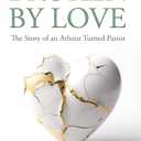Broken by Love: The Story of an Atheist Turned Pastor (Book)