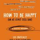 How to Be Happy (Or at Least Less Sad): A Creative Workbook