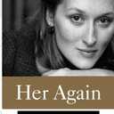 Her Again: Becoming Meryl Streep An Intimate Biography of the Greatest Actress: 1970s New York Theater, a Tony Award, and a Transformative Love