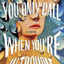 You Only Call When You're in Trouble: A Novel