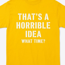 That's A Horrible Idea - What Time - Funny T-Shirt, Yellow 2XL