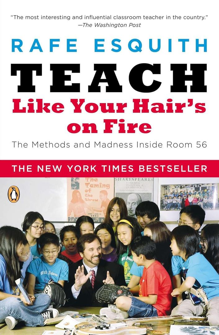 Teach Like Your Hair's on Fire: The Methods and Madness Inside Room 56, by Rafe Esquith (Author)