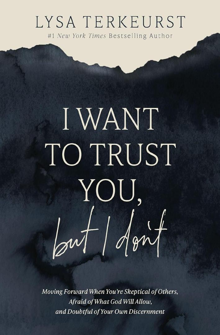 I Want to Trust You, but I Don't: Moving Forward When Youre Skeptical of Others, Afraid of What God Will Allow, and Doubtful of Your Own Discernment