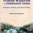TORAH WISDOM FOR TURBULENT TIMES:EMUNAH, FAMILY AND THE FUTURE