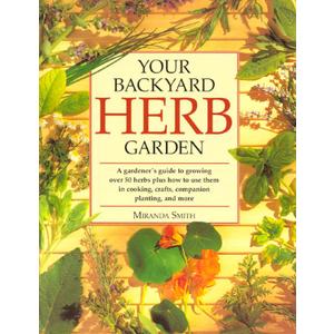 Your Backyard Herb Garden: A Gardener's Guide to Growing, Using and Enjoying Herbs Organically