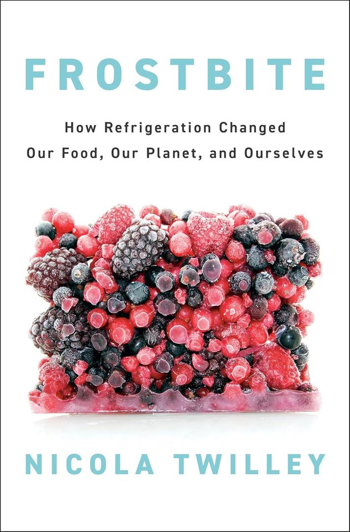 Frostbite: How Refrigeration Changed Our Food, Our Planet, and Ourselves Hardcover – June 25, 2024