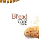 THE BREAD MACHINE COOKBOOK: QUICK AND EASY RECIPES FOR YOUR MACHINE TO MAKE PERFECT HOMEMADE BREAD