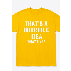 That's A Horrible Idea - What Time - Funny T-Shirt, Yellow 2XL