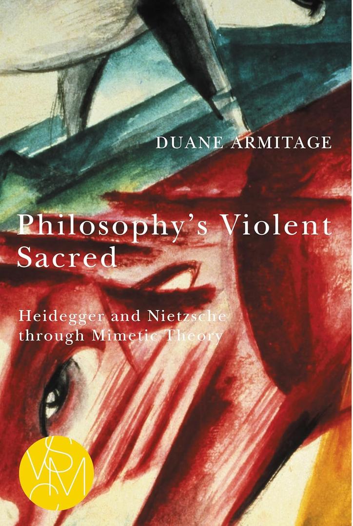 Philosophy's Violent Sacred: Heidegger and Nietzsche through Mimetic Theory (Studies in Violence, Mimesis & Culture)