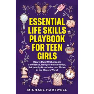 Essential Life Skills Playbook For Teen Girls: How To Build Unshakeable Confidence, Navigate Relationships, Set Healthy Boundaries, And Thrive In The Modern World (The Teen Life Skills Series) Paperbook