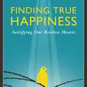 Finding True Happiness: Satisfying Our Restless Hearts (Happiness, Suffering, and Transcendence) (Volume 1)
