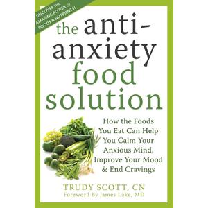 The Antianxiety Food Solution: How the Foods You Eat Can Help You Calm Your Anxious Mind, Improve Your Mood, and End Cravings (Book)