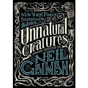 Unnatural Creatures: Stories Selected by Neil Gaiman