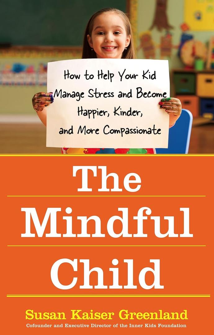 The Mindful Child: How to Help Your Kid Manage Stress and Become Happier, Kinder, and More Compassionate (Book)