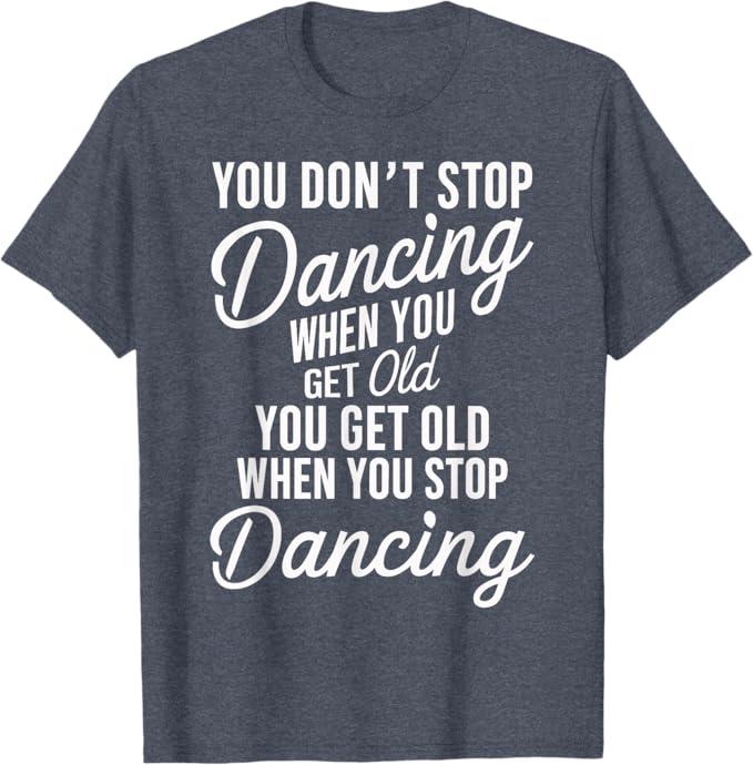 You Don't Stop Dancing When You Get Old Funny Cute T-Shirt (S)