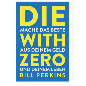 Die With Zero: Getting All You Can from Your Money and Your Life―A Revolutionary Approach to Maximizing Life Experiences Over Accumulating Wealth