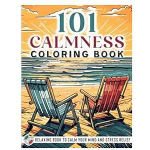 101 CALMNESS: Adult Coloring Book — Relaxing Book to Calm your Mind and Stress Relief — Beautiful Designs of Animals, Landscape, Beach, House, Birds, Flowers, and more
