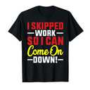 I Skipped Work So I can Come on Down men women Skipped work T-Shirt 3XL