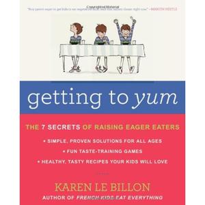 Getting to YUM: The 7 Secrets of Raising Eager Eaters A Practical Guide to Transforming Children into Eager Eaters with Science-Based Strategies and 100+ Recipes