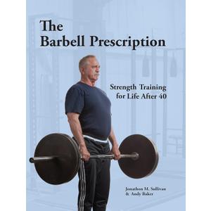 The Barbell Prescription: Strength Training for Life After 40, Paperback