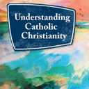 Understanding Catholic Christianity