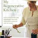 My Regenerative Kitchen: PlantBased Recipes and Sustainable Practices to Nourish Ourselves and the Planet