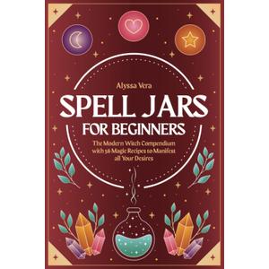 Spell Jars for beginners: The Modern Witch Compendium with 56 Magic Recipes to Manifest all Your Desires Paperback – December 13, 2021