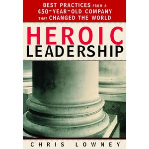 Heroic Leadership: Best Practices from a 450-Year-Old Company That Changed the World