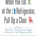 When You Eat at the Refrigerator, Pull Up a Chair: 50 Ways to Feel Thin, Gorgeous, and Happy (When You Feel Anything But)