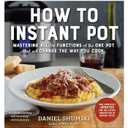 How to Instant Pot: Mastering All the Functions of the One Pot That Will Change the Way You Cook - Now Completely Updated for the Latest Generation of Instant Pots!