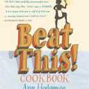 Beat This! Cookbook: Absolutely Unbeatable Knock-'em-Dead Recipes for the Very Best Dishes